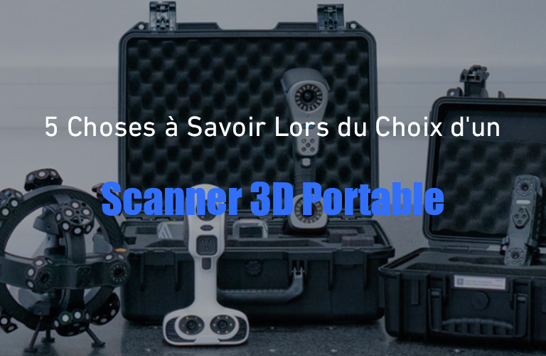 5 Choses à Savoir Lors du Choix d'un Scanner 3D Portable